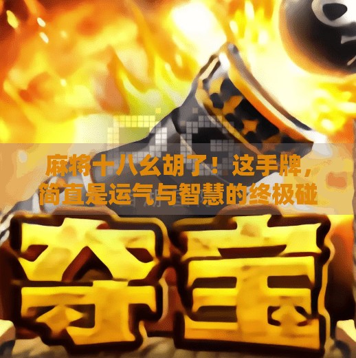 麻将十八幺胡了！这手牌，简直是运气与智慧的终极碰撞！