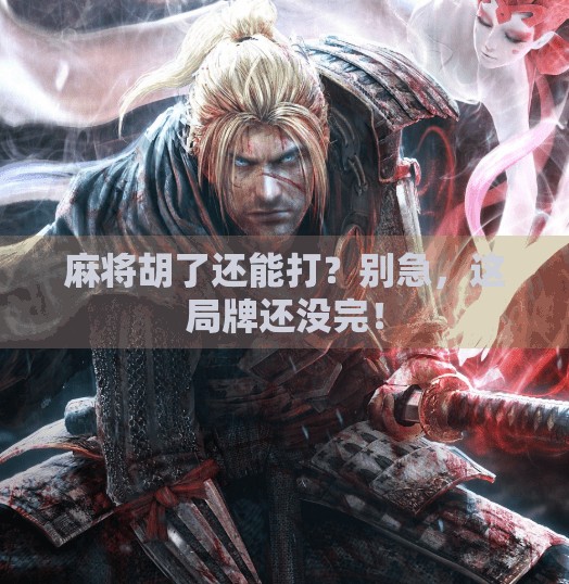 麻将胡了还能打?别急,这局牌还没完! 麻将胡了还能打?别急,这局牌还没完!