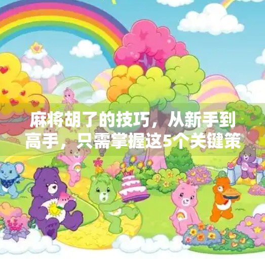 麻将胡了的技巧，从新手到高手，只需掌握这5个关键策略！