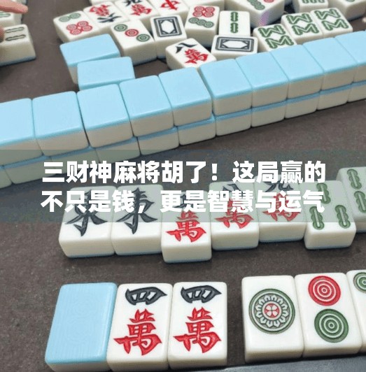 三财神麻将胡了!这局赢的不只是钱,更是智慧与运气的完美碰撞! 三财神麻将胡了!这局赢的不只是钱,更是智慧与运气的完美碰撞!