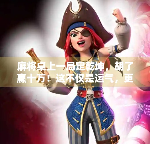 麻将桌上一局定乾坤，胡了赢十万！这不仅是运气，更是智慧与策略的较量！