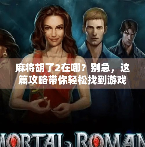 麻将胡了2在哪?别急,这篇攻略带你轻松找到游戏入口! 麻将胡了2在哪?别急,这篇攻略带你轻松找到游戏入口!