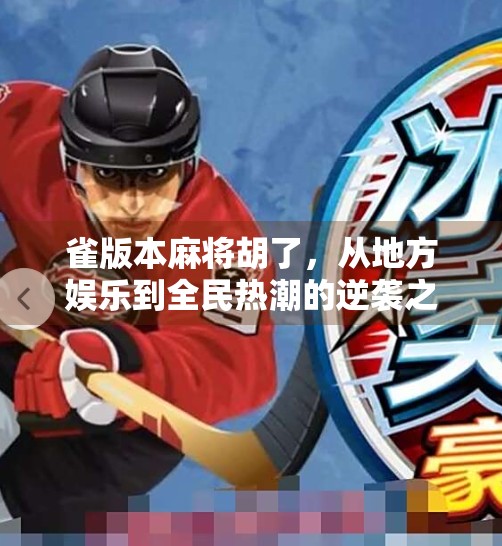 雀版本麻将胡了，从地方娱乐到全民热潮的逆袭之路