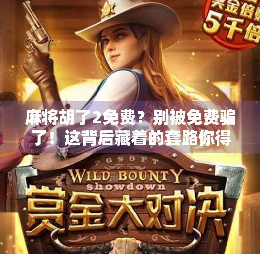 麻将胡了2免费？别被免费骗了！这背后藏着的套路你得知道！