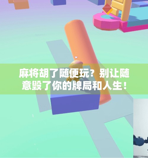 麻将胡了随便玩?别让随意毁了你的牌局和人生! 麻将胡了随便玩?别让随意毁了你的牌局和人生!