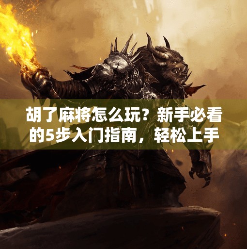 胡了麻将怎么玩?新手必看的5步入门指南,轻松上手不翻车! 胡了麻将怎么玩?新手必看的5步入门指南,轻松上手不翻车!