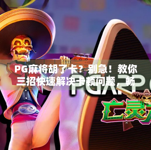 PG麻将胡了卡?别急!教你三招快速解决卡顿问题,畅玩无阻! PG麻将胡了卡?别急!教你三招快速解决卡顿问题,畅玩无阻!