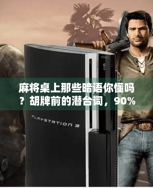 麻将桌上那些暗语你懂吗？胡牌前的潜台词，90%的人都听不懂！