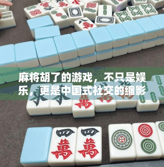 麻将胡了的游戏，不只是娱乐，更是中国式社交的缩影