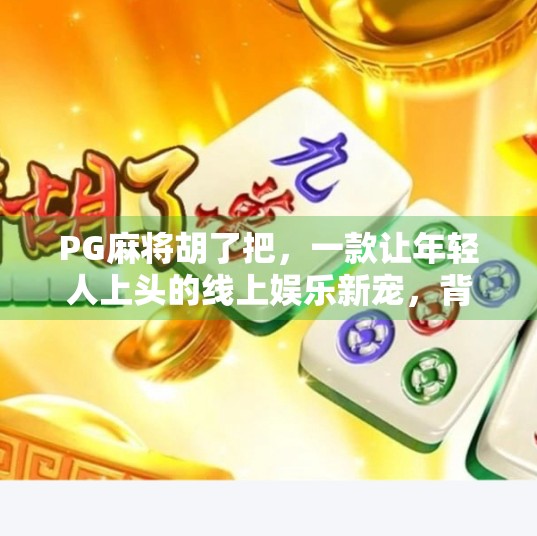 PG麻将胡了把,一款让年轻人上头的线上娱乐新宠,背后藏着怎样的社交密码? PG麻将胡了把,一款让年轻人上头的线上娱乐新宠,背后藏着怎样的社交密码?