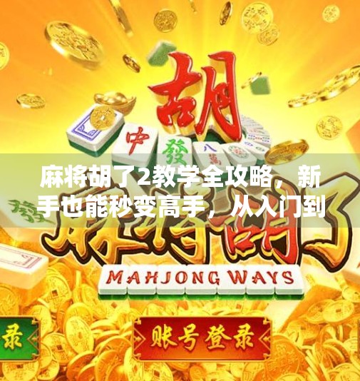 麻将胡了2教学全攻略，新手也能秒变高手，从入门到精通只需这一步！