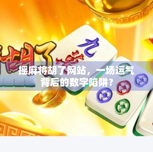 摇麻将胡了网站，一场运气背后的数字陷阱？