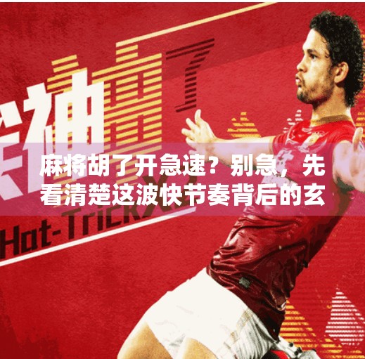 麻将胡了开急速?别急,先看清楚这波快节奏背后的玄机! 麻将胡了开急速?别急,先看清楚这波快节奏背后的玄机!