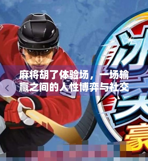 麻将胡了体验场,一场输赢之间的人性博弈与社交狂欢 麻将胡了体验场,一场输赢之间的人性博弈与社交狂欢