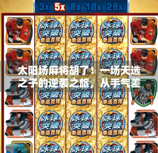 太阳场麻将胡了！一场天选之子的逆袭之旅，从手气差到爆冷封神！