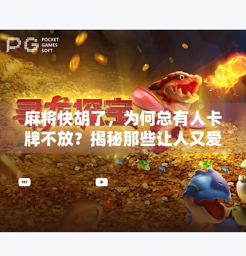 麻将快胡了,为何总有人卡牌不放?揭秘那些让人又爱又恨的最后一张 麻将快胡了,为何总有人卡牌不放?揭秘那些让人又爱又恨的最后一张