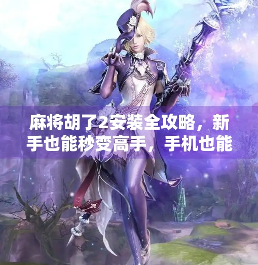 麻将胡了2安装全攻略,新手也能秒变高手,手机也能玩出国粹风! 麻将胡了2安装全攻略,新手也能秒变高手,手机也能玩出国粹风!