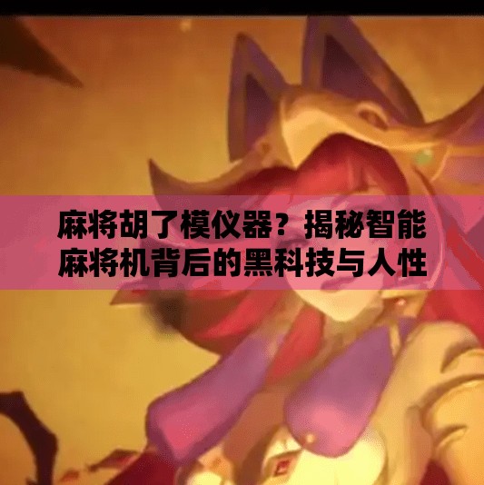 麻将胡了模仪器？揭秘智能麻将机背后的黑科技与人性博弈