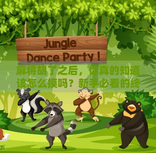 麻将胡了之后,你真的知道该怎么摸吗?新手必看的终极摸牌技巧! 麻将胡了之后,你真的知道该怎么摸吗?新手必看的终极摸牌技巧!