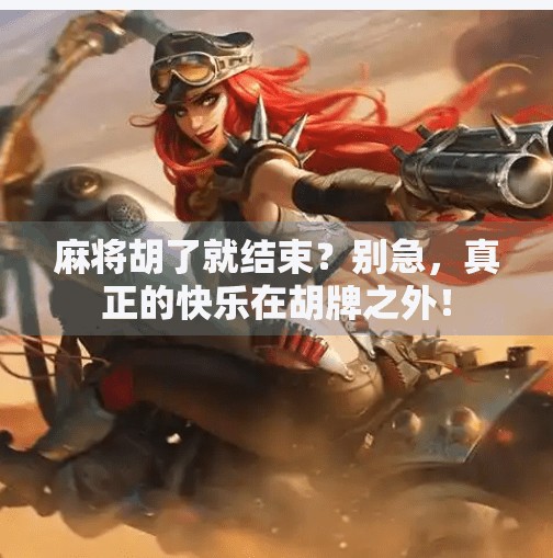 麻将胡了就结束？别急，真正的快乐在胡牌之外！