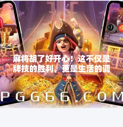 麻将胡了好开心！这不仅是牌技的胜利，更是生活的调味剂