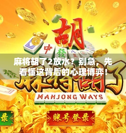 麻将胡了2放水？别急，先看懂这背后的心理博弈！