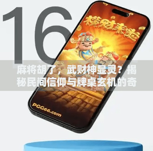 麻将胡了，武财神显灵？揭秘民间信仰与牌桌玄机的奇妙联结