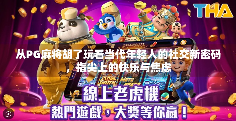 从PG麻将胡了玩看当代年轻人的社交新密码,指尖上的快乐与焦虑 从PG麻将胡了玩看当代年轻人的社交新密码,指尖上的快乐与焦虑