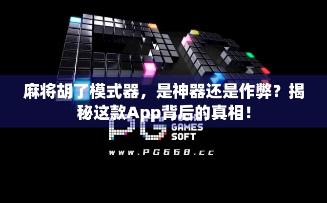 麻将胡了模式器，是神器还是作弊？揭秘这款App背后的真相！