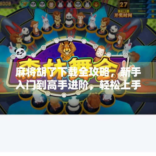 麻将胡了下载全攻略，新手入门到高手进阶，轻松上手这款国民级棋牌手游！