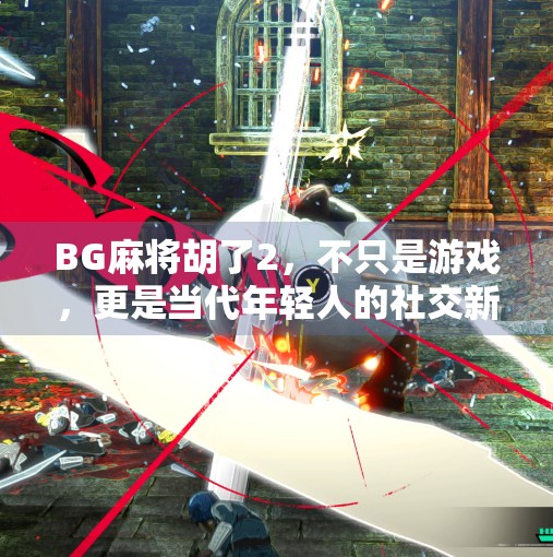 BG麻将胡了2，不只是游戏，更是当代年轻人的社交新方式