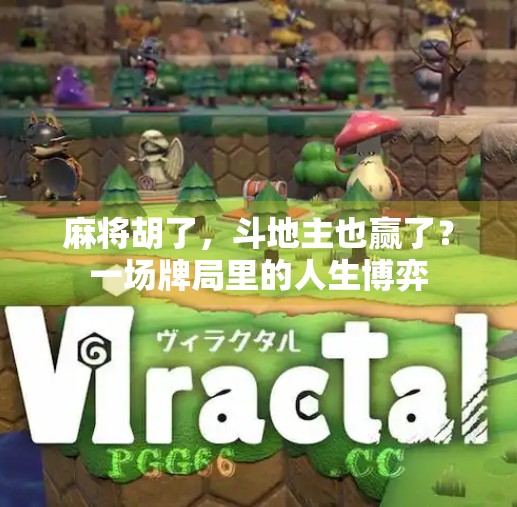 麻将胡了，斗地主也赢了？一场牌局里的人生博弈