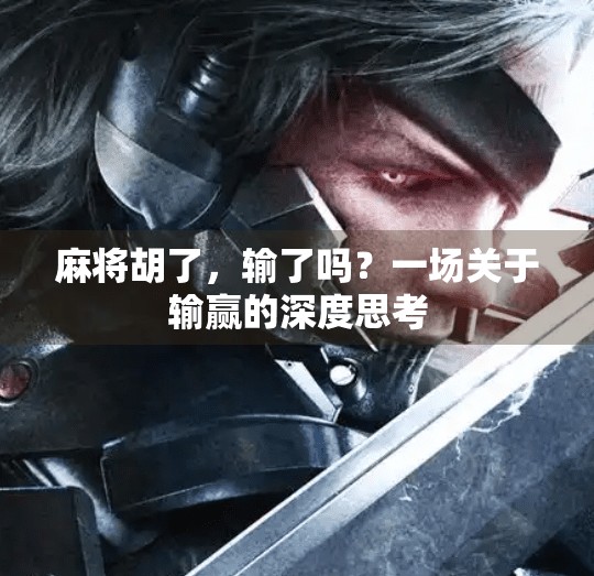 麻将胡了,输了吗?一场关于输赢的深度思考 麻将胡了,输了吗?一场关于输赢的深度思考