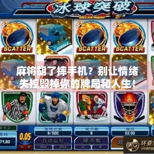 麻将胡了摔手机?别让情绪失控毁掉你的牌局和人生! 麻将胡了摔手机?别让情绪失控毁掉你的牌局和人生!