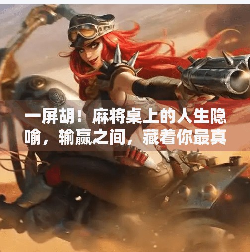 一屏胡！麻将桌上的人生隐喻，输赢之间，藏着你最真实的自己