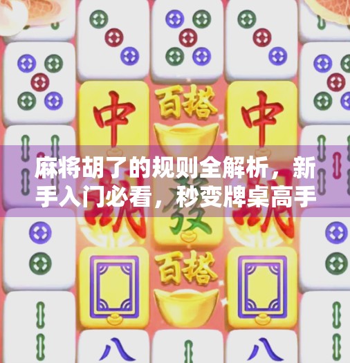 麻将胡了的规则全解析,新手入门必看,秒变牌桌高手! 麻将胡了的规则全解析,新手入门必看,秒变牌桌高手!