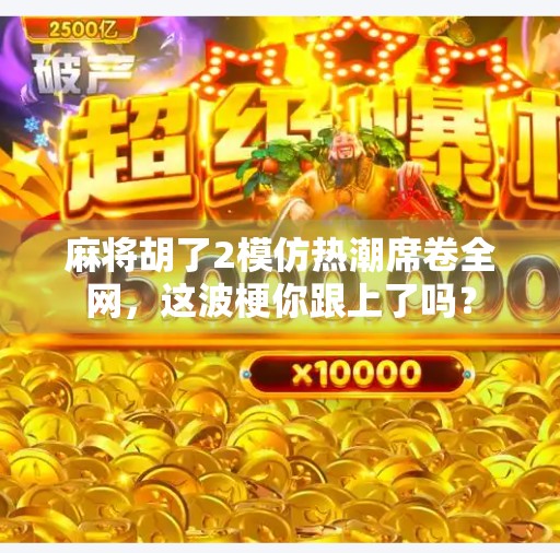 麻将胡了2模仿热潮席卷全网，这波梗你跟上了吗？