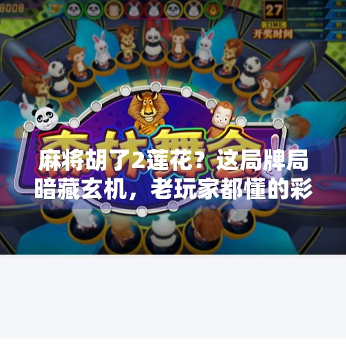 麻将胡了2莲花？这局牌局暗藏玄机，老玩家都懂的彩头文化！