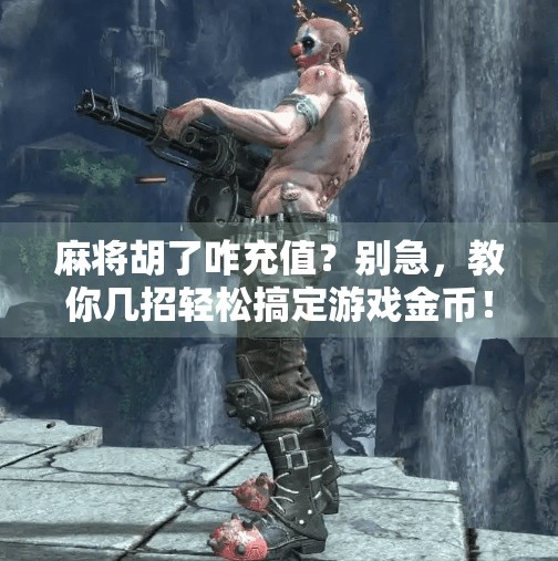 麻将胡了咋充值？别急，教你几招轻松搞定游戏金币！