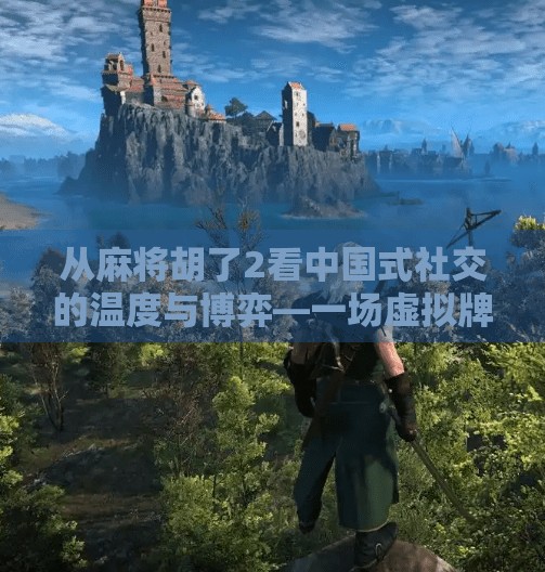 从麻将胡了2看中国式社交的温度与博弈—一场虚拟牌局里的现实映射