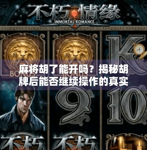 麻将胡了能开吗?揭秘胡牌后能否继续操作的真实规则! 麻将胡了能开吗?揭秘胡牌后能否继续操作的真实规则!