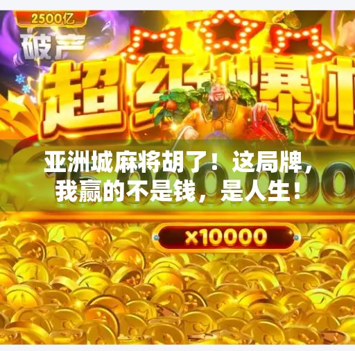 亚洲城麻将胡了!这局牌,我赢的不是钱,是人生! 亚洲城麻将胡了!这局牌,我赢的不是钱,是人生!