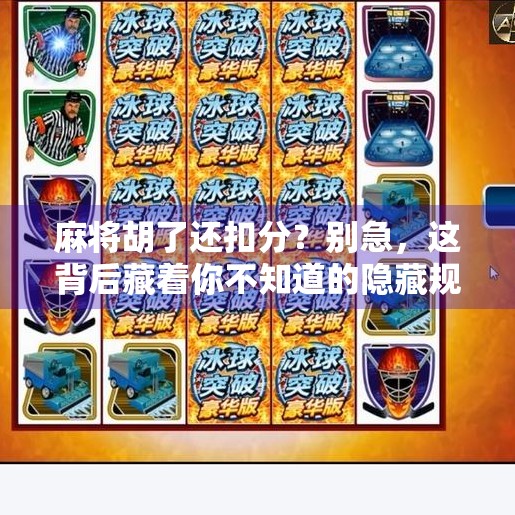 麻将胡了还扣分？别急，这背后藏着你不知道的隐藏规则！