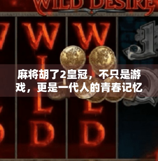 麻将胡了2皇冠,不只是游戏,更是一代人的青春记忆与社交密码 麻将胡了2皇冠,不只是游戏,更是一代人的青春记忆与社交密码