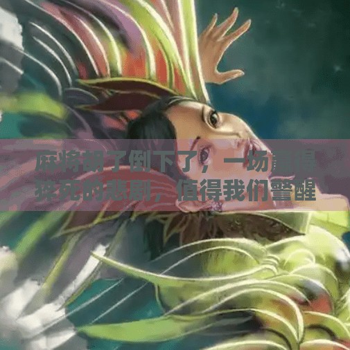 麻将胡了倒下了，一场赢得猝死的悲剧，值得我们警醒！