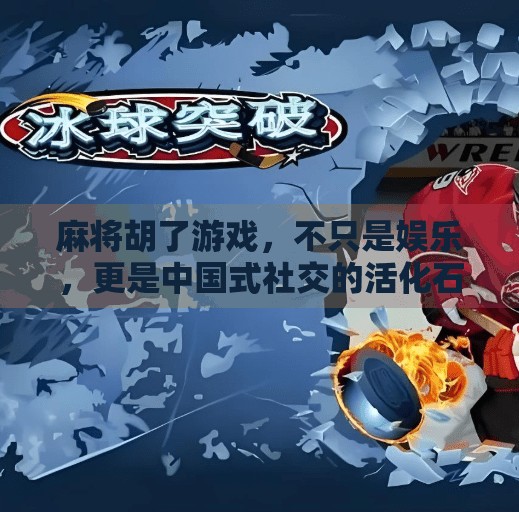 麻将胡了游戏,不只是娱乐,更是中国式社交的活化石 麻将胡了游戏,不只是娱乐,更是中国式社交的活化石