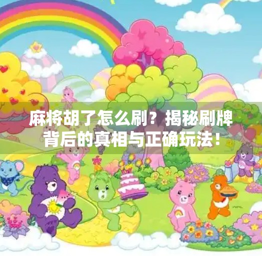 麻将胡了怎么刷?揭秘刷牌背后的真相与正确玩法! 麻将胡了怎么刷?揭秘刷牌背后的真相与正确玩法!