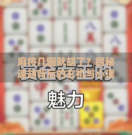 麻将几圈就胡了？揭秘速胡背后的玄机与心理博弈！