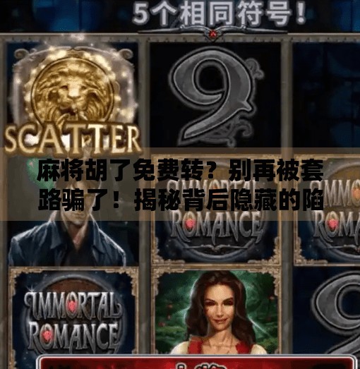 麻将胡了免费转?别再被套路骗了!揭秘背后隐藏的陷阱 麻将胡了免费转?别再被套路骗了!揭秘背后隐藏的陷阱