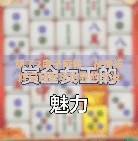胡了2电子麻将,从传统牌桌到数字世界的沉浸式博弈体验 胡了2电子麻将,从传统牌桌到数字世界的沉浸式博弈体验